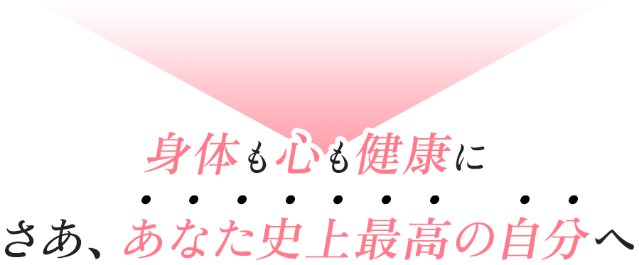 身体も心も健康に さあ、あなた史上最高の自分へ
