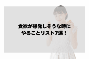 食欲が爆発しそうな時にやることリスト7選【無理せず乗り切る工夫】