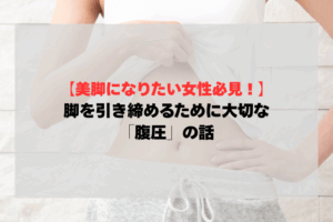 美脚になりたい女性必見！効率よく脚を引き締めるために大切な「腹圧」の話