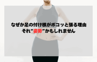 なぜか足の付け根がポコッと張る理由、それ“姿勢”かもしれません